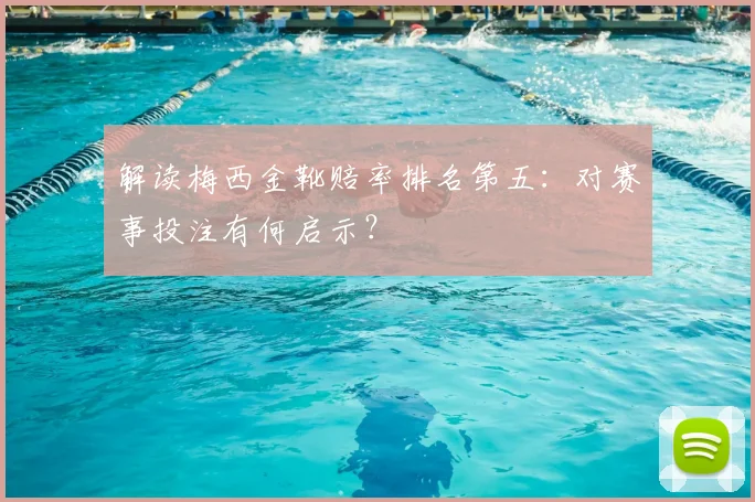 解读梅西金靴赔率排名第五：对赛事投注有何启示？