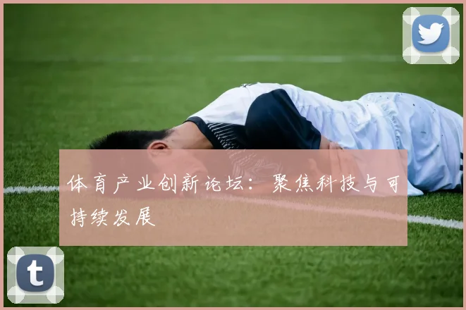 体育产业创新论坛：聚焦科技与可持续发展