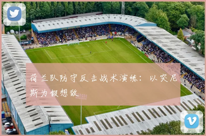 荷兰队防守反击战术演练:以突尼斯为假想敌