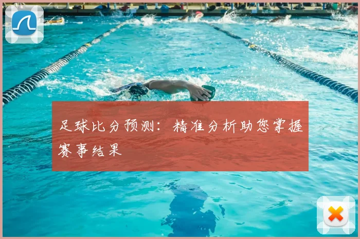 足球比分预测：精准分析助您掌握赛事结果