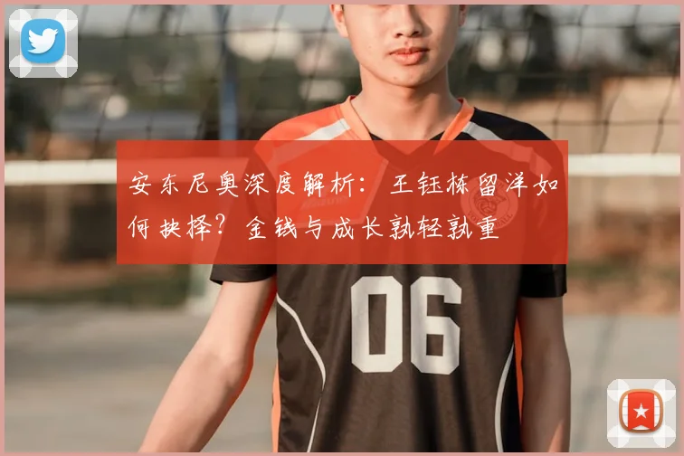安东尼奥深度解析：王钰栋留洋如何抉择？金钱与成长孰轻孰重