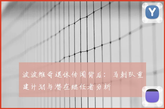 波波维奇退休传闻背后：马刺队重建计划与潜在继任者分析