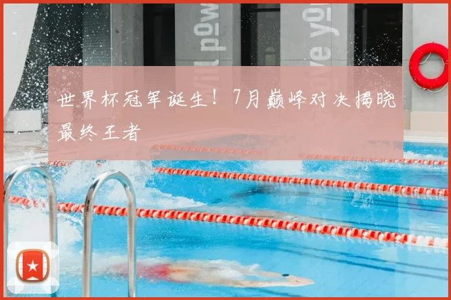 世界杯冠军诞生！7月巅峰对决揭晓最终王者