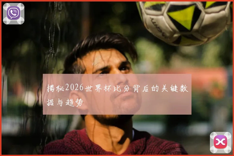 揭秘2026世界杯比分背后的关键数据与趋势