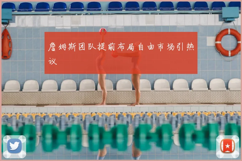 詹姆斯团队提前布局自由市场引热议