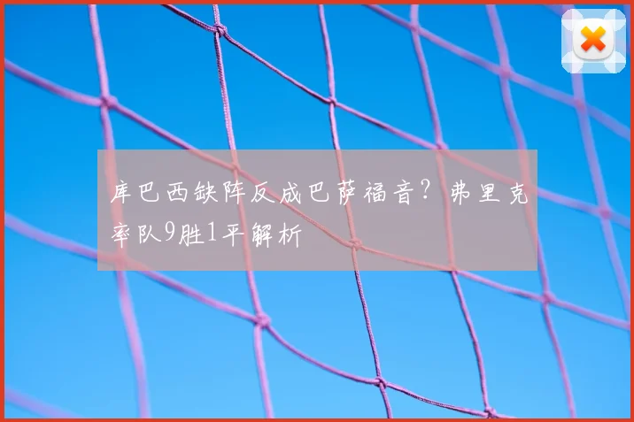 库巴西缺阵反成巴萨福音？弗里克率队9胜1平解析