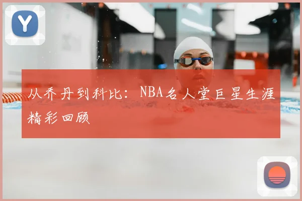 从乔丹到科比:NBA名人堂巨星生涯精彩回顾