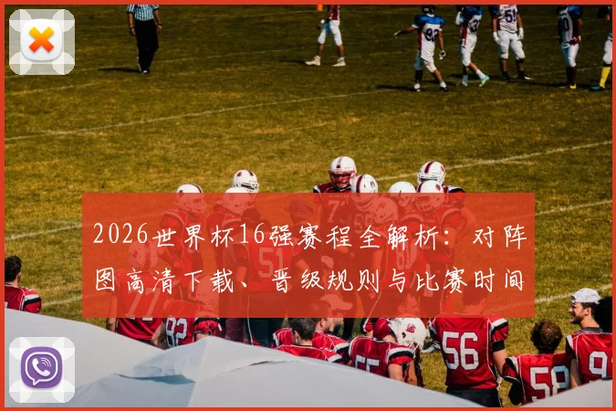 2026世界杯16强赛程全解析：对阵图高清下载、晋级规则与比赛时间详解
