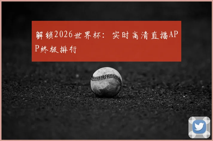 解锁2026世界杯：实时高清直播APP终极排行