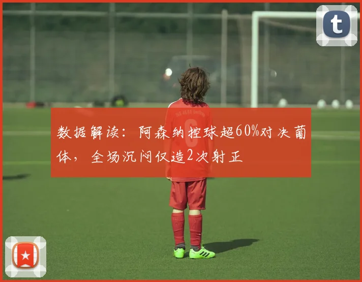 数据解读：阿森纳控球超60%对决葡体，全场沉闷仅造2次射正