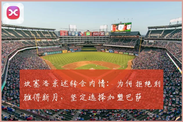 坎塞洛亲述转会内情：为何拒绝利雅得新月，坚定选择加盟巴萨