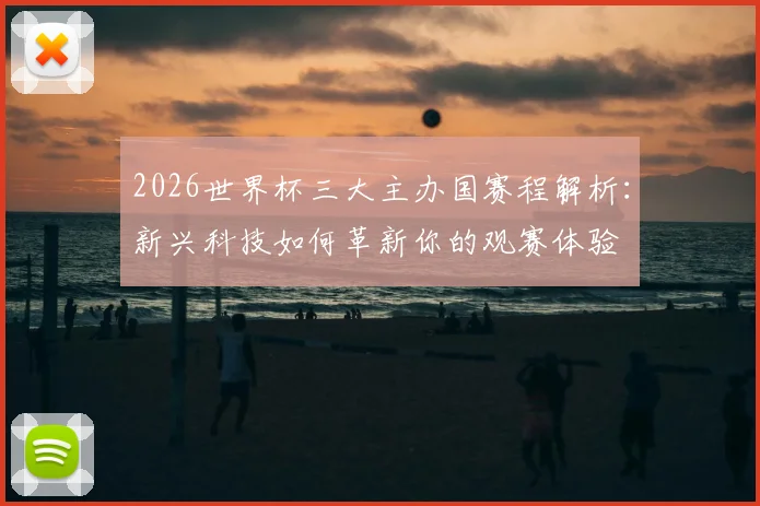 2026世界杯三大主办国赛程解析：新兴科技如何革新你的观赛体验